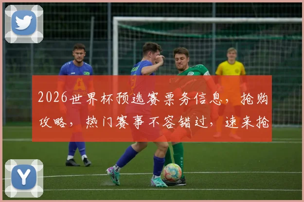 2026世界杯预选赛票务信息，抢购攻略，热门赛事不容错过，速来抢票